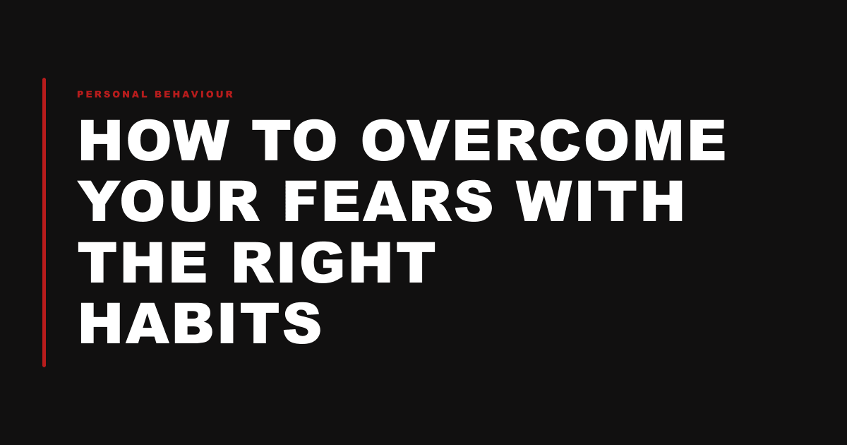 How to Overcome Your Fears with the Right Habits